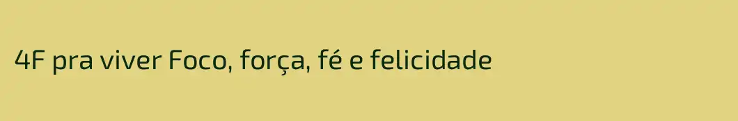 4F pra viver Foco, força, fé e felicidade